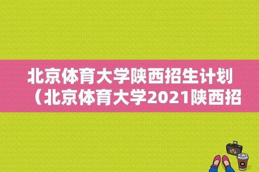 北京体育大学陕西招生计划（北京体育大学2021陕西招生）