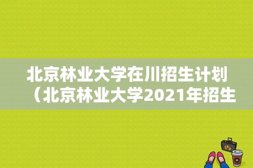 北京林业大学在川招生计划（北京林业大学2021年招生目录）