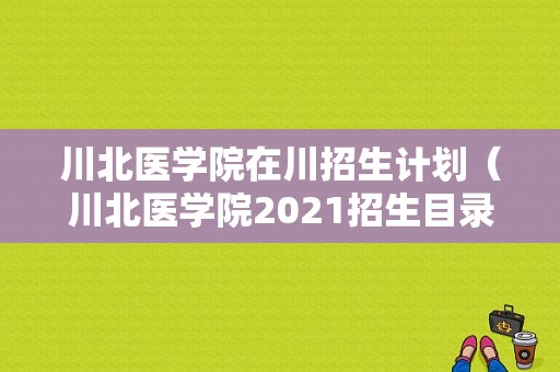川北医学院在川招生计划（川北医学院2021招生目录）