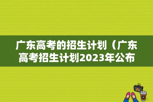 广东高考的招生计划（广东高考招生计划2023年公布）