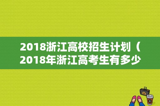 2018浙江高校招生计划（2018年浙江高考生有多少）