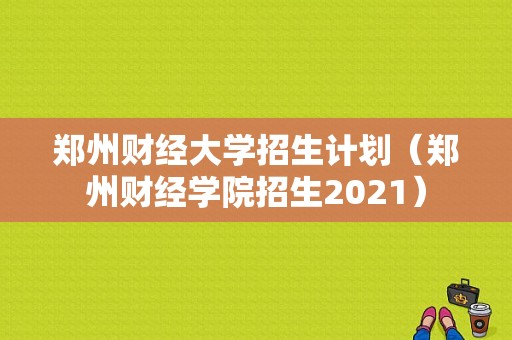 郑州财经大学招生计划（郑州财经学院招生2021）