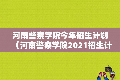 河南警察学院今年招生计划（河南警察学院2021招生计划）