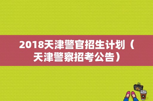 2018天津警官招生计划（天津警察招考公告）