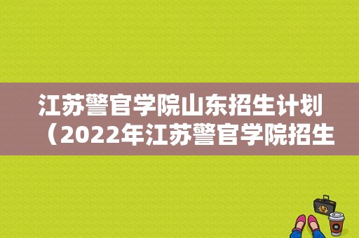 江苏警官学院山东招生计划（2022年江苏警官学院招生计划）