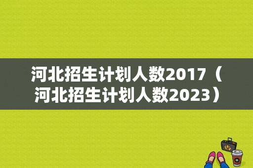 河北招生计划人数2017（河北招生计划人数2023）