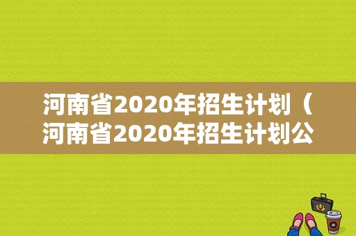河南省2020年招生计划（河南省2020年招生计划公布）