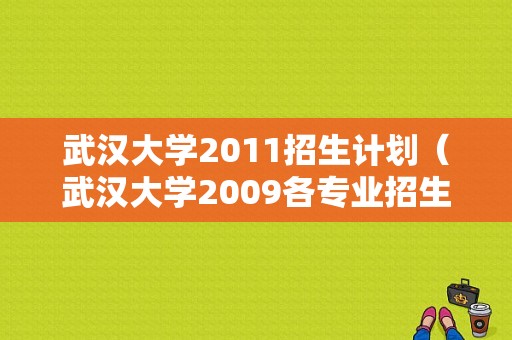 武汉大学2011招生计划（武汉大学2009各专业招生人数）