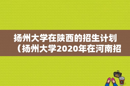 扬州大学在陕西的招生计划（扬州大学2020年在河南招生计划）