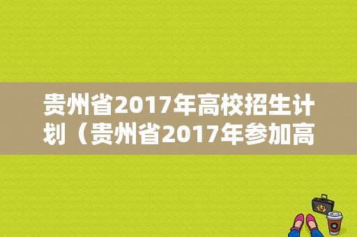 贵州省2017年高校招生计划（贵州省2017年参加高考人数）