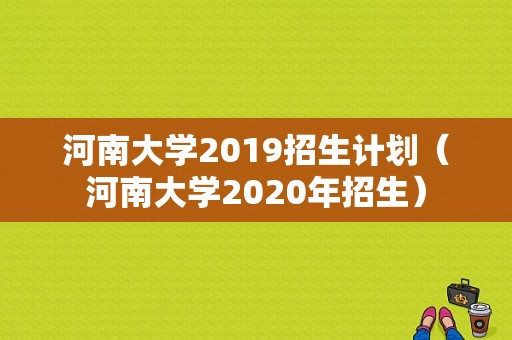 河南大学2019招生计划（河南大学2020年招生）