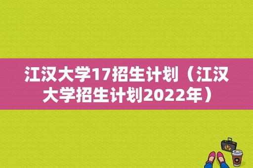 江汉大学17招生计划（江汉大学招生计划2022年）