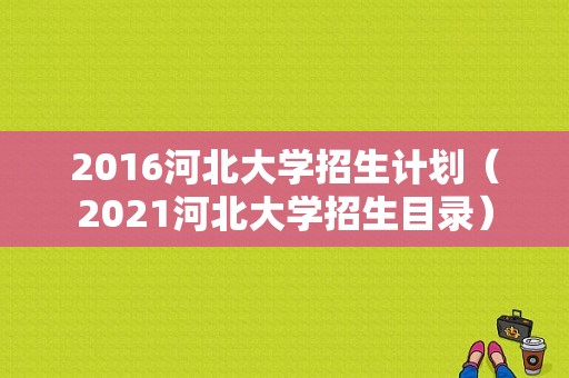 2016河北大学招生计划（2021河北大学招生目录）