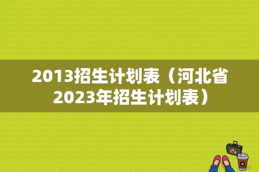 2013招生计划表（河北省2023年招生计划表）
